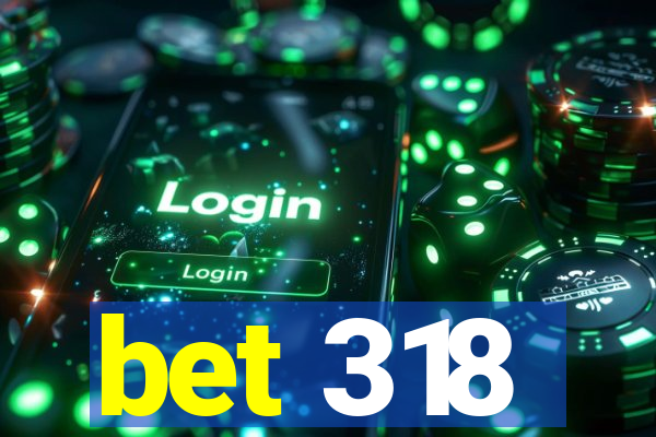 bet 318